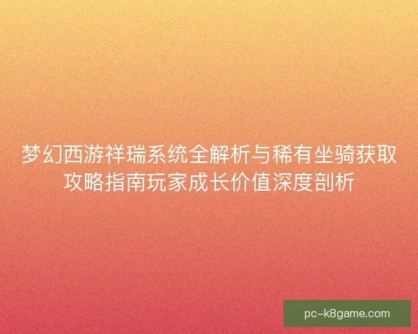 梦幻西游祥瑞系统全解析与稀有坐骑获取攻略指南玩家成长价值深度剖析