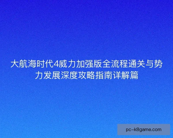 大航海时代4威力加强版全流程通关与势力发展深度攻略指南详解篇