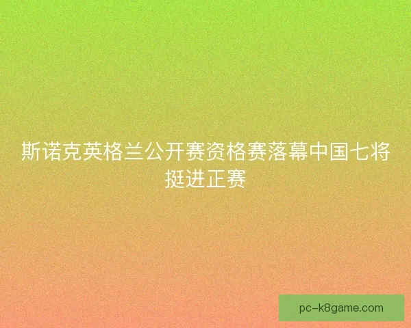 斯诺克英格兰公开赛资格赛落幕中国七将挺进正赛 斯诺克英格兰公开赛资格赛落幕中国七将挺进正赛