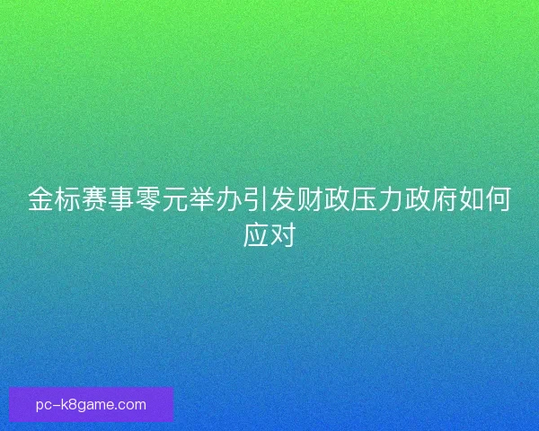 金标赛事零元举办引发财政压力政府如何应对